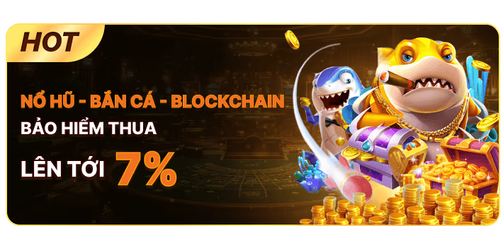 Bảo hiểm cược thua lên tới 7% cho bộ môn nổ hũ, bắn cá, blockchain